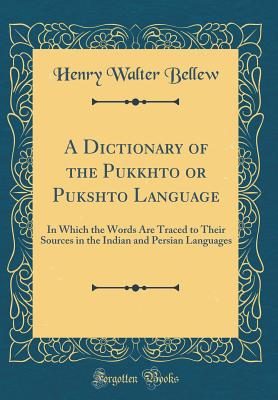 A Dictionary of the Pukkhto or Pukshto Language: In Which the Words Are Traced to Their Sources in the Indian and Persian Languages (Classic Reprint) - Bellew, Henry Walter