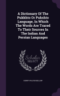 A Dictionary Of The Pukkhto Or Pukshto Language, In Which The Words Are Traced To Their Sources In The Indian And Persian Languages