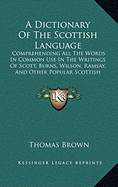 A Dictionary Of The Scottish Language: Comprehending All The Words In Common Use In The Writings Of Scott, Burns, Wilson, Ramsay, And Other Popular Scottish Authors