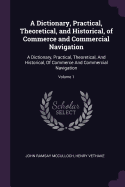 A Dictionary, Practical, Theoretical, and Historical, of Commerce and Commercial Navigation: A Dictionary, Practical, Theoretical, And Historical, Of Commerce And Commercial Navigation; Volume 1