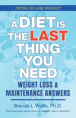 A Diet is the Last Thing You Need: Weight Loss & Maintenance Answers - Wolfe, Brenda L