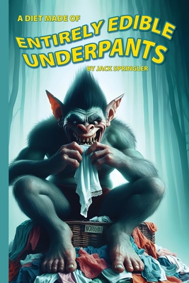 A Diet Made of Entirely Edible Underpants - Springler, Jack