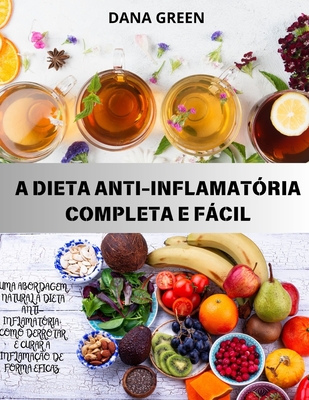 A Dieta Anti-Inflamat?ria Completa E Fcil: Uma abordagem natural ? dieta anti-inflamat?ria Como combater e curar eficazmente a inflama??o - Green, Dana