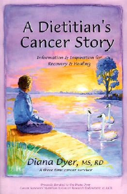 A Dietician's Cancer Story: Information and Inspiration for Recovery and Healing from a 3-Time Cancer Survivor - Dyer, Diana, M.S., R.D., CNSD, and Wicha, Max S, Dr., M.D. (Foreword by)