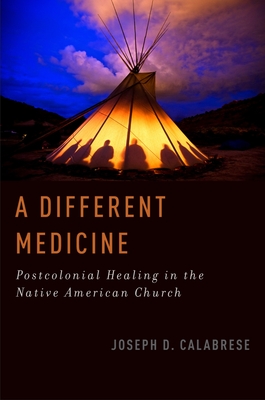 A Different Medicine: Postcolonial Healing in the Native American Church - Calabrese, Joseph D