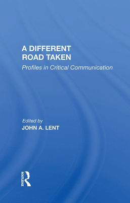 A Different Road Taken: Profiles In Critical Communication - Lent, John A