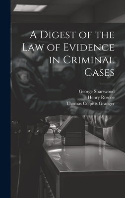 A Digest of the Law of Evidence in Criminal Cases - Sharswood, George, and Roscoe, Henry, and Granger, Thomas Colpitts