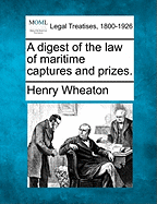 A Digest of the Law of Maritime Captures and Prizes. - Wheaton, Henry