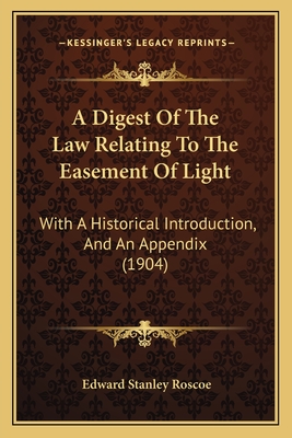 A Digest of the Law Relating to the Easement of Light: With a Historical Introduction, and an Appendix (1904) - Roscoe, Edward Stanley