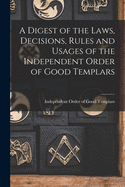 A Digest of the Laws, Decisions, Rules and Usages of the Independent Order of Good Templars