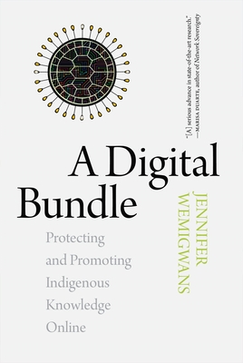 A Digital Bundle: Protecting and Promoting Indigenous Knowledge Online - Wemigwans, Jennifer