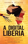 A Digital Liberia: How Electrons, Information, and Market Forces Will Determine Liberia's Future