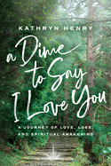 A Dime to Say I Love You: A Journey of Love, Loss, and Spiritual Awakening