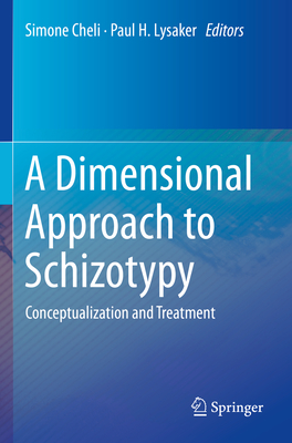 A Dimensional Approach to Schizotypy: Conceptualization and Treatment - Cheli, Simone (Editor), and Lysaker, Paul H. (Editor)
