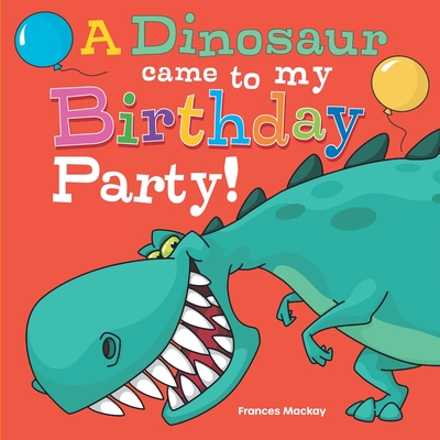 A Dinosaur Came To My Birthday Party! - MacKay, Frances