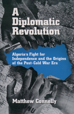 A Diplomatic Revolution: Algeria's Fight for Independence and the Origins of the Post-Cold War Era - Connelly, Matthew