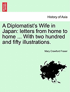 A Diplomatist's Wife in Japan: Letters from Home to Home ... with Two Hundred and Fifty Illustrations.