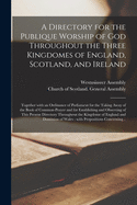 A Directory for the Publique Worship of God Throughout the Three Kingdomes of England, Scotland, and Ireland: Together With an Ordinance of Parliament for the Taking Away of the Book of Common-prayer and for Establishing and Observing of This Present...