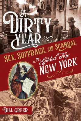 A Dirty Year: Sex, Suffrage, and Scandal in Gilded Age New York - Greer, Bill