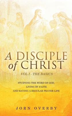 A Disciple of Christ Vol 1 - The Basics - Overby, Jorn