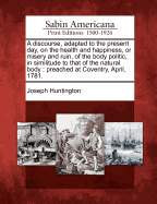 A Discourse, Adapted to the Present Day, on the Health and Happiness, or Misery and Ruin, of the Body Politic, in Similitude to That of the Natural Body. Preached at Coventry