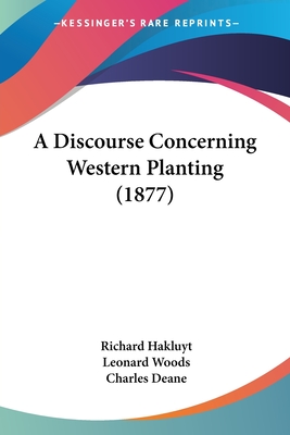 A Discourse Concerning Western Planting (1877) - Hakluyt, Richard, and Woods, Leonard (Foreword by), and Deane, Charles (Editor)