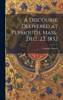 A Discourse Delivered at Plymouth, Mass., Dec. 22, 1832 - Francis, Convers