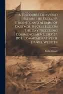 A Discourse Delivered Before the Faculty, Students, and Alumni of Dartmouth College, On the Day Preceding Commencement, July 27, 1853, Commemorative of Daniel Webster