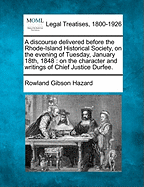 A Discourse Delivered Before the Rhode-Island Historical Society, on the Evening of Tuesday, January 18th, 1848: On the Character and Writings of Chief Justice Durfee.