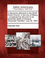 A Discourse Delivered in the North Dutch Church, in the City of Albany: Occasioned by the Ever to Be Lamented Death of General Alexander Hamilton, July 29, 1804.