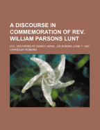 A Discourse in Commemoration of REV. William Parsons Lunt: D.D., Delivered at Quincy, Mass., on Sunday, June 7, 1857