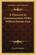 A Discourse in Commemoration of REV. William Parsons Lunt