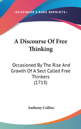 A Discourse Of Free Thinking: Occasioned By The Rise And Growth Of A Sect Called Free Thinkers (1713)