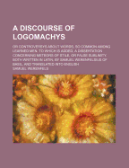 A Discourse of Logomachys: Or Controversys about Words, So Common Among Learned Men. to Which Is Added, a Dissertation Concerning Meteors of Stile, or False Sublimity. Both Written in Latin, by Samuel Werenfelsius of Basil, and Translated Into English