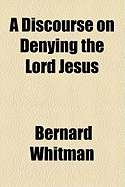 A Discourse on Denying the Lord Jesus - Whitman, Bernard