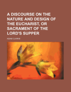 A Discourse on the Nature and Design of the Eucharist, or Sacrament of the Lord's Supper