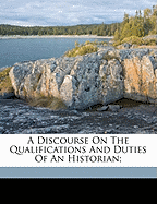 A Discourse On the Qualifications and Duties of an Historian