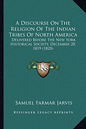 A Discourse On The Religion Of The Indian Tribes Of North America: Delivered Before The New York Historical Society, December 20, 1819 (1820)