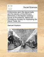 A Discourse Upon the Slave-Trade, and the Slavery of the Africans. Delivered in the Baptist Meeting-House at Providence, Before the Providence Society for Abolishing the Slave-Trade, &c