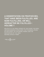 A Dissertation on Prophecies, That Have Been Fulfilled, Are Now Fulfilling, or Will Hereafter Be Fulfilled: Relative to the Great Period of 1260 Years