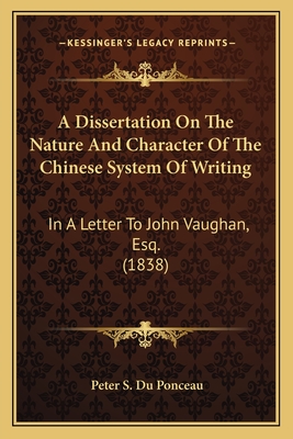 A Dissertation On The Nature And Character Of The Chinese System Of Writing: In A Letter To John Vaughan, Esq. (1838) - Du Ponceau, Peter Stephen