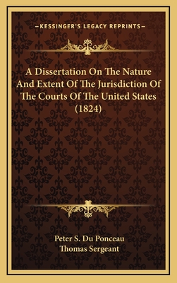 A Dissertation on the Nature and Extent of the Jurisdiction of the Courts of the United States, Being a Valedictory Address Delivered to the - Du Ponceau, Peter Stephen