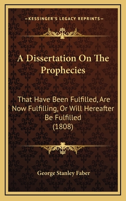 A Dissertation on the Prophecies: That Have Been Fulfilled, Are Now Fulfilling, or Will Hereafter Be Fulfilled, Relative to the Great Period of 1260 Years; The Papal and Mohammedan Apostacies; The Tyrannical Reign of Antichrist and the Restoration of the - Faber, George Stanley