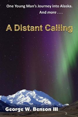 A Distant Calling: One Young Man's Journey into Alaska. And more... - Benson III, George W