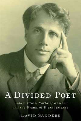 A Divided Poet: Robert Frost, North of Boston, and the Drama of Disappearance - Sanders, David, Professor