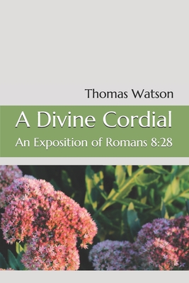 A Divine Cordial: An Exposition of Romans 8:28 - Richardson, Sean (Editor), and Watson, Thomas