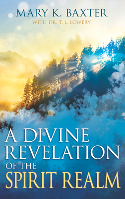 A Divine Revelation of the Spirit Realm - Baxter, Mary K, and Lowery, T L