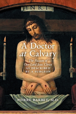 A Doctor at Calvary: The Passion of Our Lord Jesus Christ as Described by a Surgeon - Barbet, Pierre