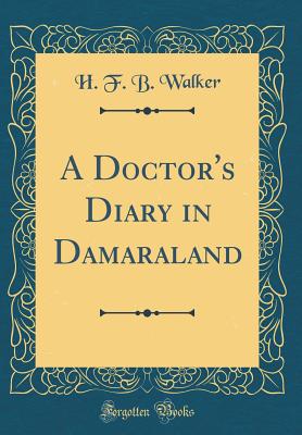 A Doctor's Diary in Damaraland (Classic Reprint) - Walker, H F B, Dr.