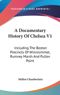 A Documentary History Of Chelsea V1: Including The Boston Precincts Of Winnisimmet, Rumney Marsh And Pullen Point